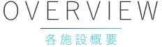 OVERVIEW 各施設概要